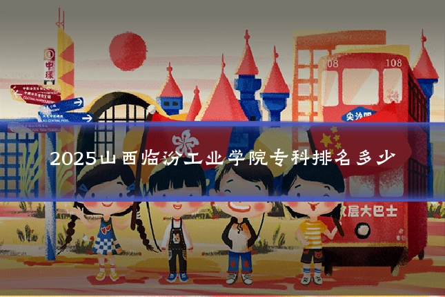 2025山西临汾工业学院专科排名多少