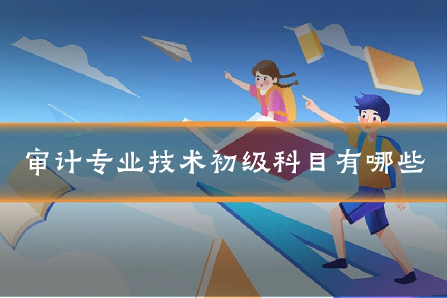 审计专业技术初级科目有哪些