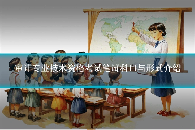 审计专业技术资格考试笔试科目与形式介绍