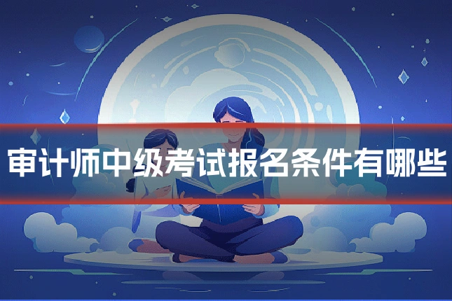 审计师中级考试报名条件有哪些