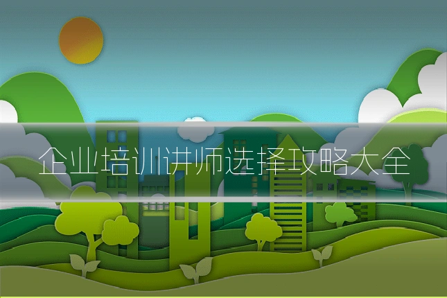 企业培训讲师选择攻略大全