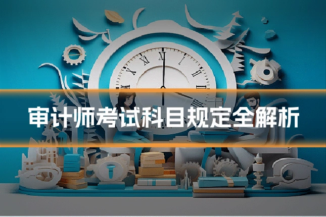 审计师考试科目规定全解析