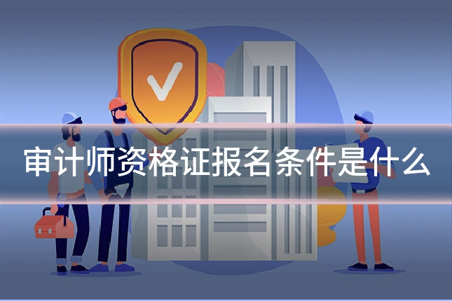 审计师资格证报名条件是什么