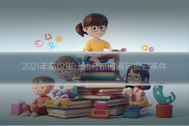 2021年高级审计师考试时间与报名条件