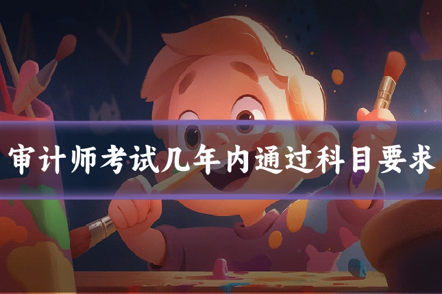 审计师考试几年内通过科目要求