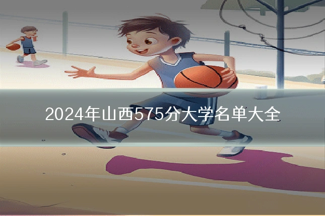 2024年山西575分大学名单大全