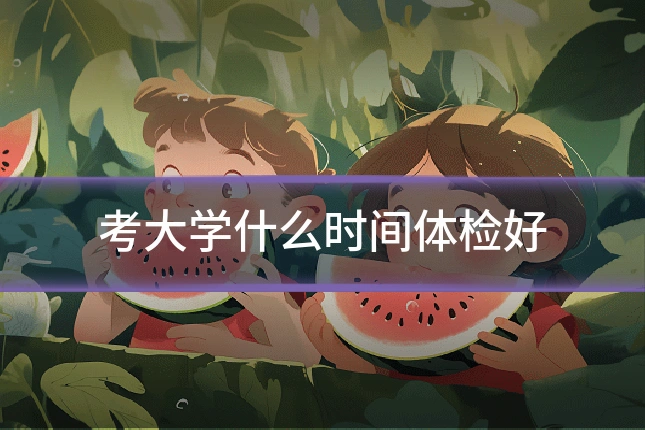 考大学什么时间体检好
