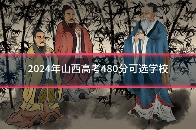 2024年山西高考480分可选学校