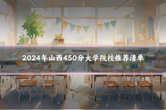 2024年山西450分大学院校推荐清单