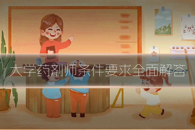 大学药剂师条件要求全面解答