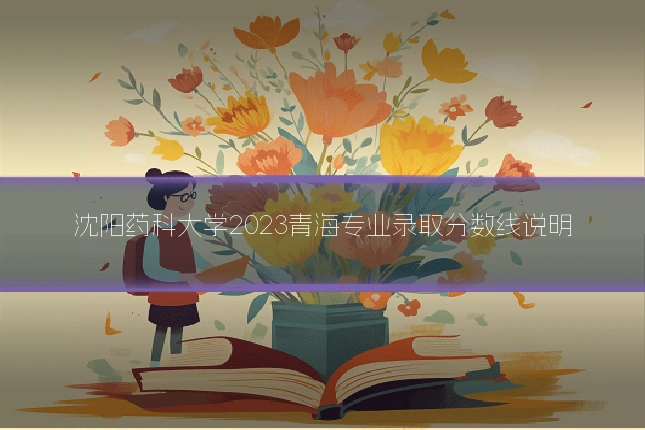 沈阳药科大学2023青海专业录取分数线说明
