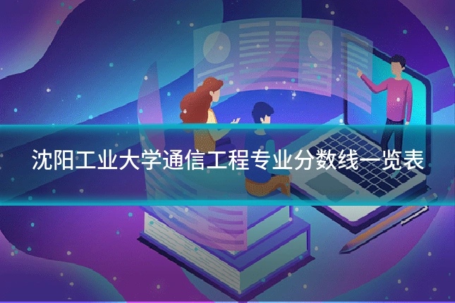沈阳工业大学通信工程专业分数线一览表