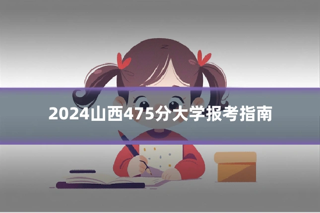 2024山西475分大学报考指南