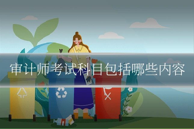 审计师考试科目包括哪些内容