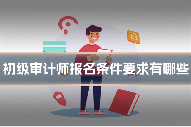 初级审计师报名条件要求有哪些