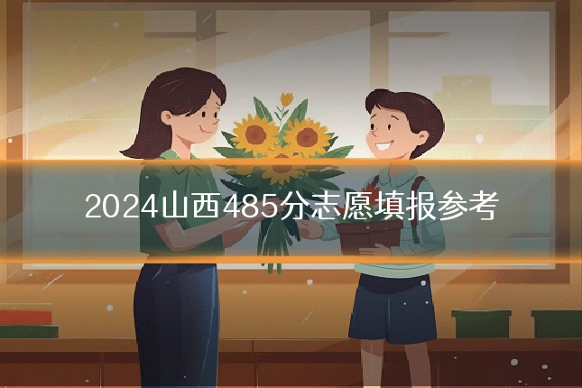 2024山西485分志愿填报参考