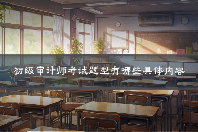 初级审计师考试题型有哪些具体内容