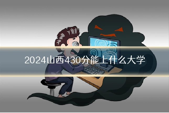 2024山西430分能上什么大学
