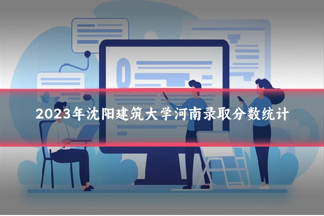2023年沈阳建筑大学河南录取分数统计