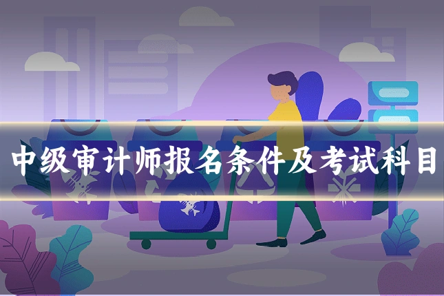 中级审计师报名条件及考试科目