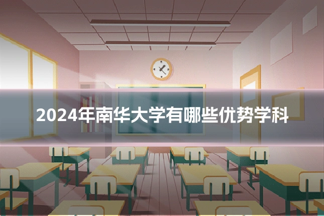 2024年南华大学有哪些优势学科