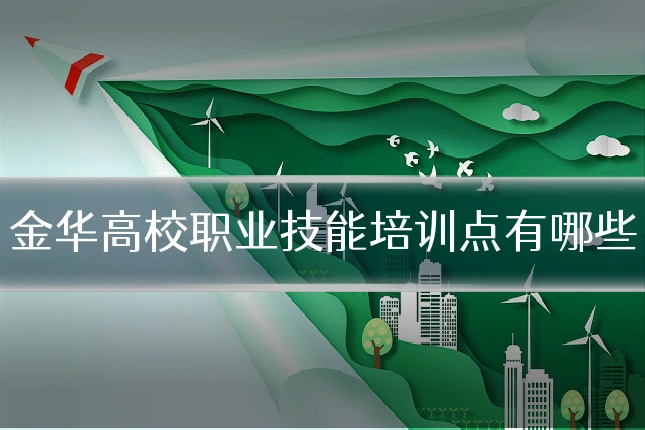 金华高校职业技能培训点有哪些