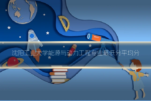 沈阳工业大学能源与动力工程专业最低分平均分