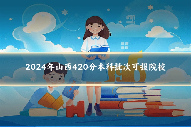 2024年山西420分本科批次可报院校
