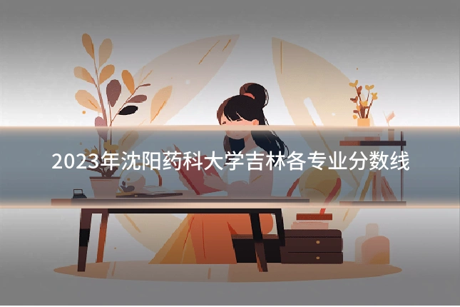 2023年沈阳药科大学吉林各专业分数线