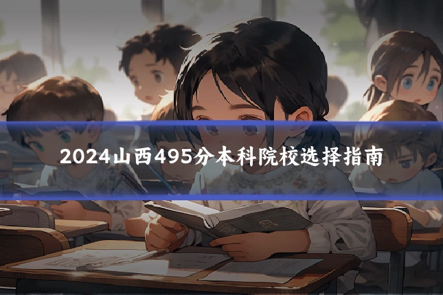 2024山西495分本科院校选择指南