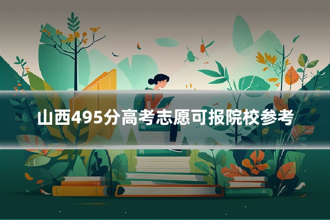 山西495分高考志愿可报院校参考