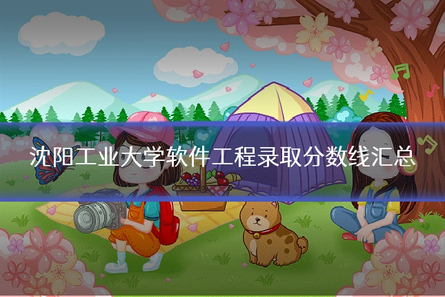 沈阳工业大学软件工程录取分数线汇总