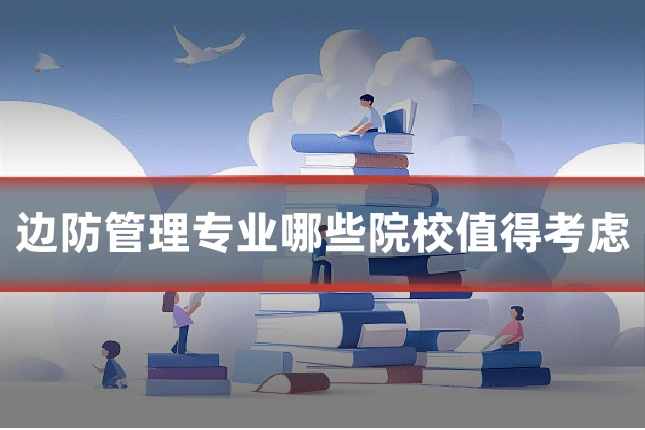 边防管理专业哪些院校值得考虑