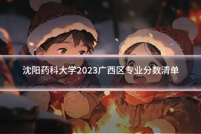 沈阳药科大学2023广西区专业分数清单