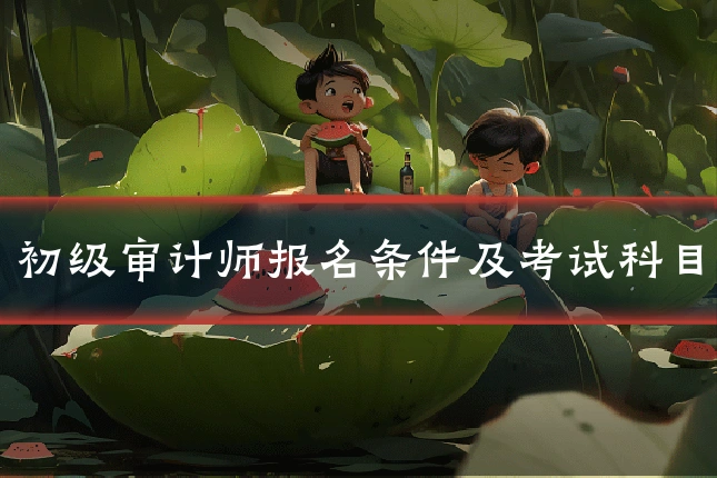 初级审计师报名条件及考试科目