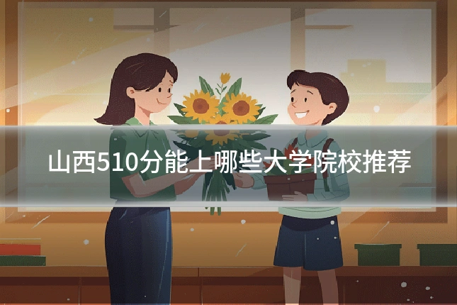 山西510分能上哪些大学院校推荐
