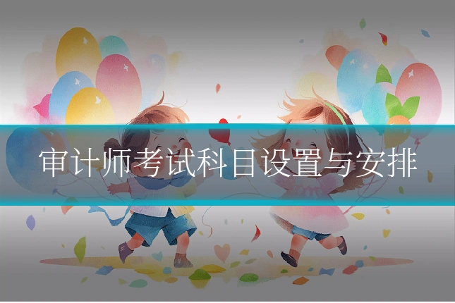 审计师考试科目设置与安排