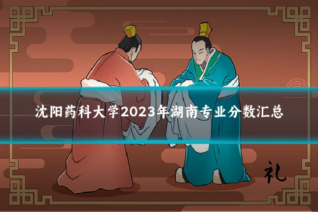 沈阳药科大学2023年湖南专业分数汇总