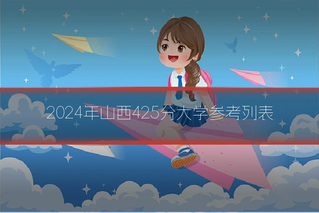 2024年山西425分大学参考列表