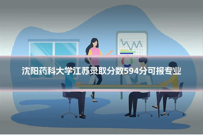 沈阳药科大学江苏录取分数594分可报专业