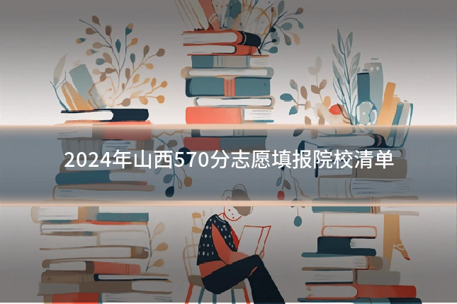 2024年山西570分志愿填报院校清单