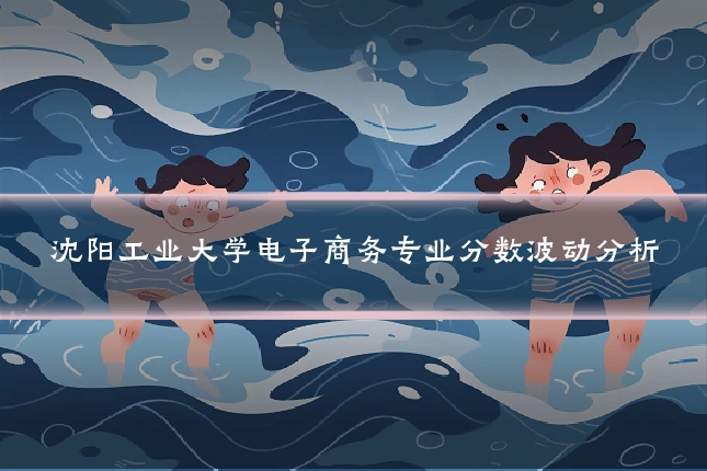 沈阳工业大学电子商务专业分数波动分析