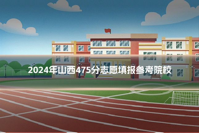 2024年山西475分志愿填报参考院校