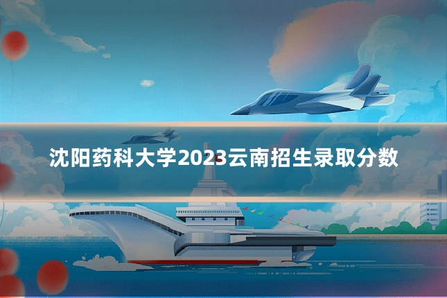 沈阳药科大学2023云南招生录取分数