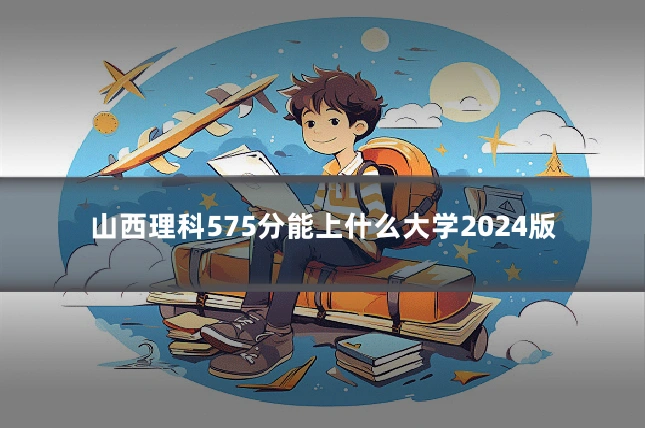 山西理科575分能上什么大学2024版