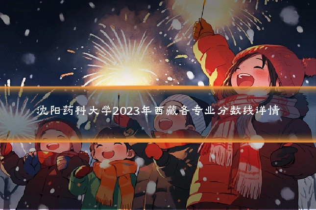 沈阳药科大学2023年西藏各专业分数线详情