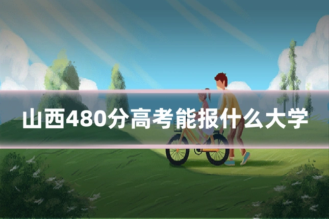 山西480分高考能报什么大学