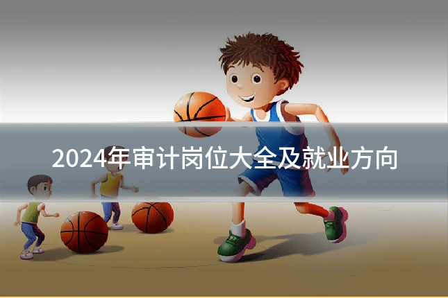 2024年审计岗位大全及就业方向