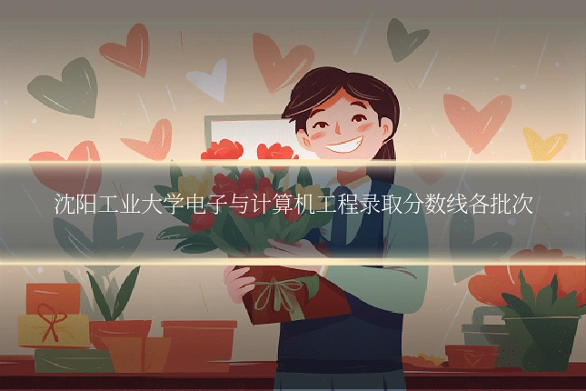 沈阳工业大学电子与计算机工程录取分数线各批次