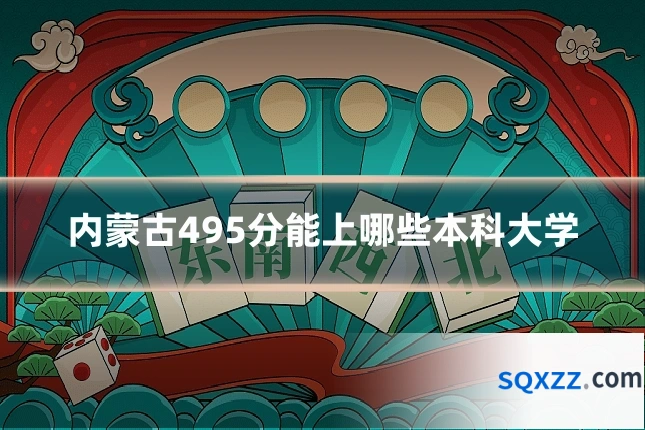 内蒙古495分能上哪些本科大学